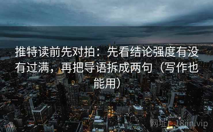 推特读前先对拍：先看结论强度有没有过满，再把导语拆成两句（写作也能用）
