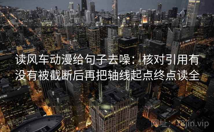 读风车动漫给句子去噪:核对引用有没有被截断后再把轴线起点终点读全