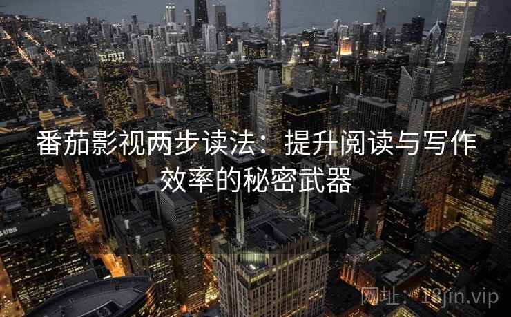 番茄影视两步读法:提升阅读与写作效率的秘密武器 第2张 番茄影视两步读法:提升阅读与写作效率的秘密武器 第2张