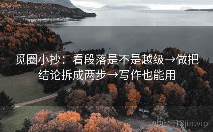 觅圈小抄:看段落是不是越级→做把结论拆成两步→写作也能用