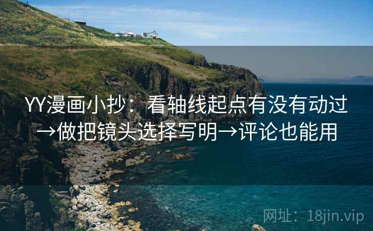 YY漫画小抄：看轴线起点有没有动过→做把镜头选择写明→评论也能用