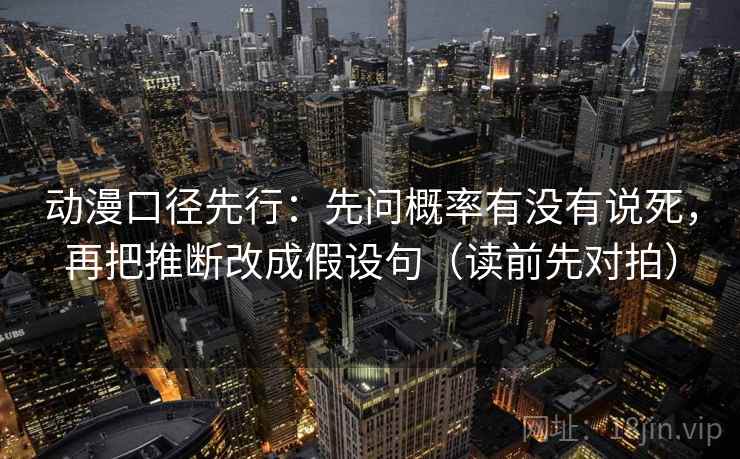 动漫口径先行:先问概率有没有说死,再把推断改成假设句(读前先对拍)