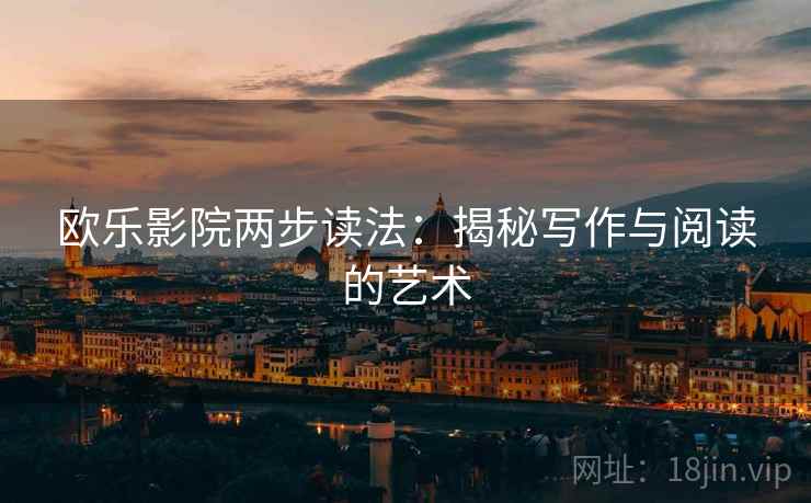 欧乐影院两步读法:揭秘写作与阅读的艺术