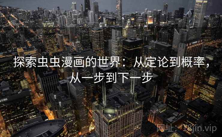 探索虫虫漫画的世界:从定论到概率,从一步到下一步