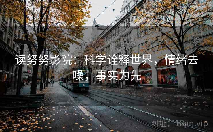读努努影院:科学诠释世界,情绪去噪,事实为先