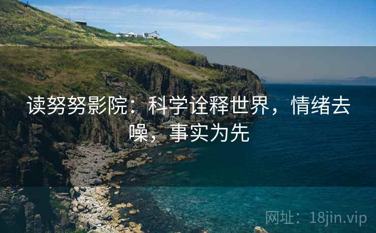 读努努影院:科学诠释世界,情绪去噪,事实为先